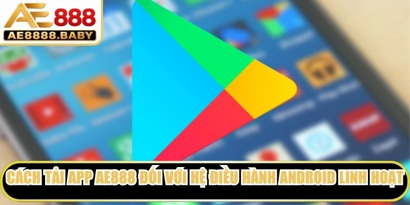 Cách tải app AE888 đối với hệ điều hành Android linh hoạt