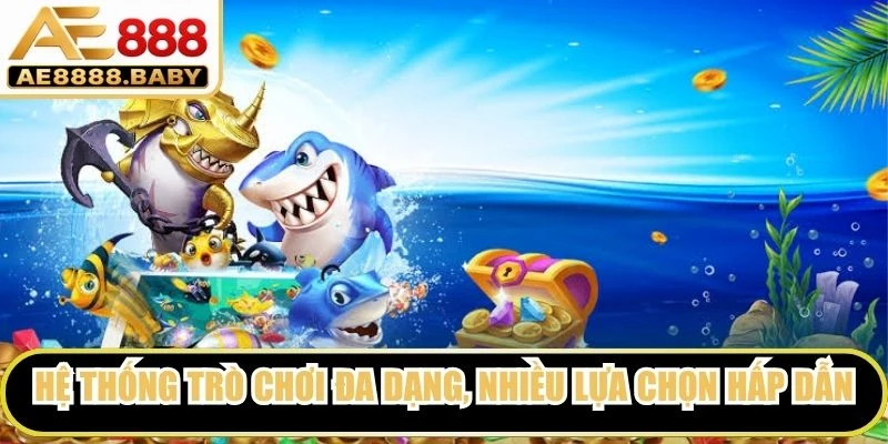Hệ thống trò chơi đa dạng, nhiều lựa chọn hấp dẫn, mới mẻ