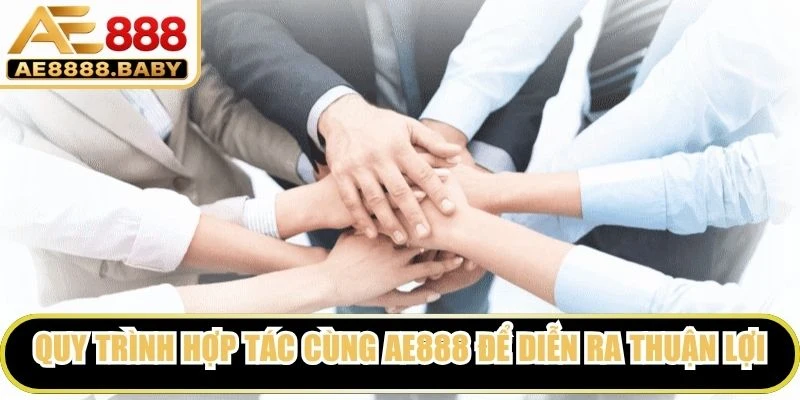 Quy trình hợp tác cùng AE888 để diễn ra thuận lợi, minh bạch