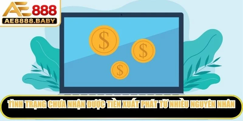Tình trạng chưa nhận được tiền có thể xuất phát từ nhiều nguyên nhân